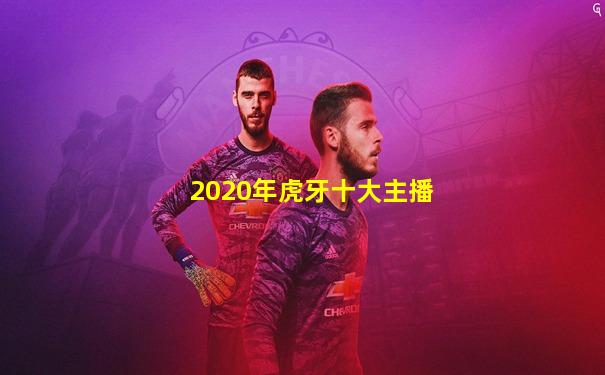 2020年虎牙十大主播