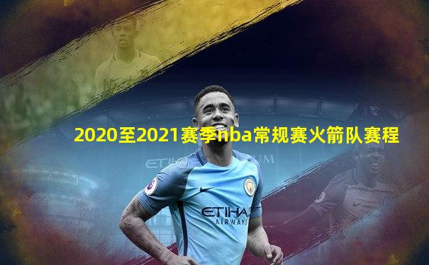 2020至2021赛季nba常规赛火箭队赛程