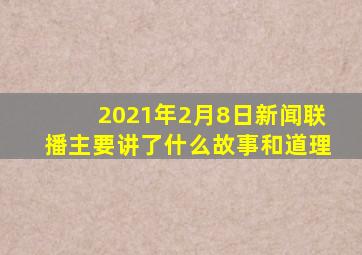 2021年2月8日新闻联播主要讲了什么故事和道理