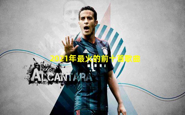 2021年最火的前十首歌曲