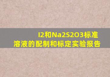 I2和Na2S2O3标准溶液的配制和标定实验报告