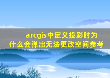 arcgis中定义投影时为什么会弹出无法更改空间参考