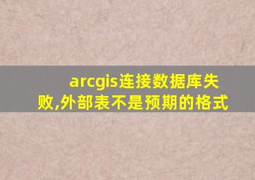 arcgis连接数据库失败,外部表不是预期的格式