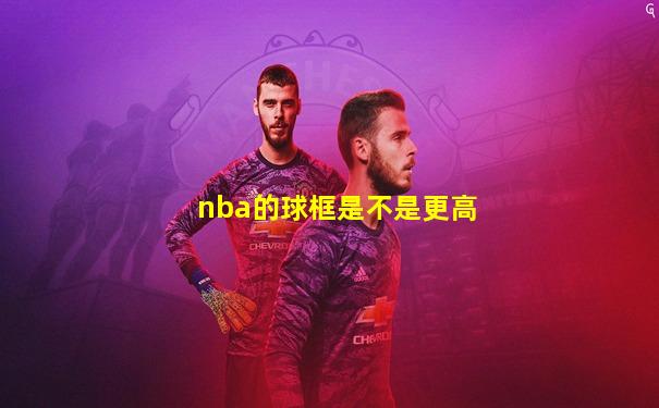 nba的球框是不是更高