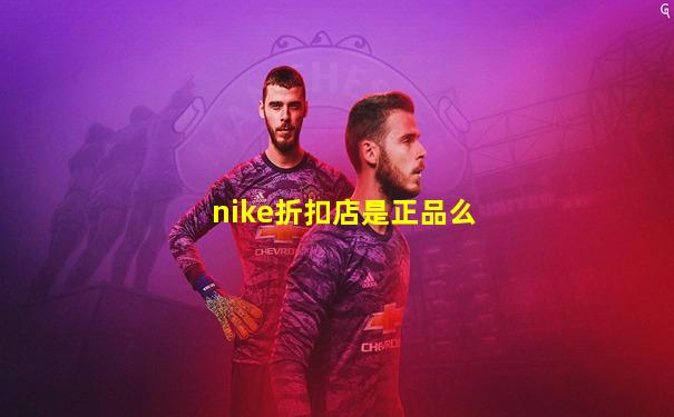 nike折扣店是正品么
