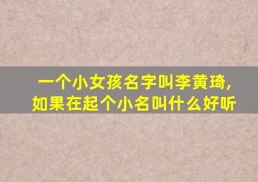 一个小女孩名字叫李黄琦,如果在起个小名叫什么好听