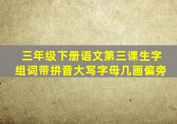 三年级下册语文第三课生字组词带拼音大写字母几画偏旁