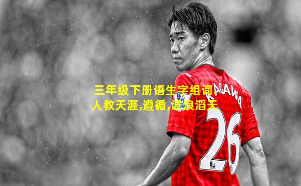 三年级下册语生字组词.人教天涯,遵循,波浪滔天