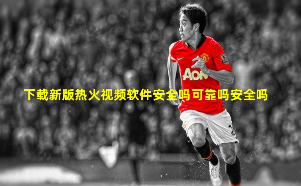 下载新版热火视频软件安全吗可靠吗安全吗