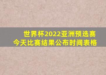 世界杯2022亚洲预选赛今天比赛结果公布时间表格