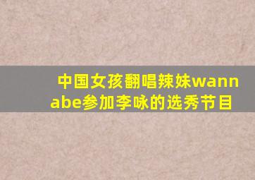 中国女孩翻唱辣妹wannabe参加李咏的选秀节目