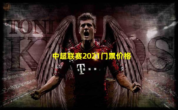 中超联赛2021门票价格
