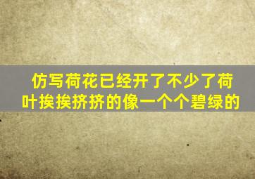 仿写荷花已经开了不少了荷叶挨挨挤挤的像一个个碧绿的