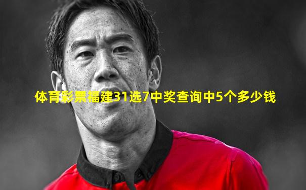 体育彩票福建31选7中奖查询中5个多少钱