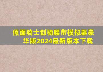 假面骑士创骑腰带模拟器豪华版2024最新版本下载