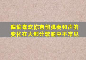 偏偏喜欢你吉他弹奏和声的变化在大部分歌曲中不常见