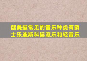 健美操常见的音乐种类有爵士乐迪斯科摇滚乐和轻音乐