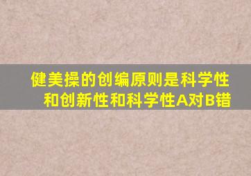 健美操的创编原则是科学性和创新性和科学性A对B错