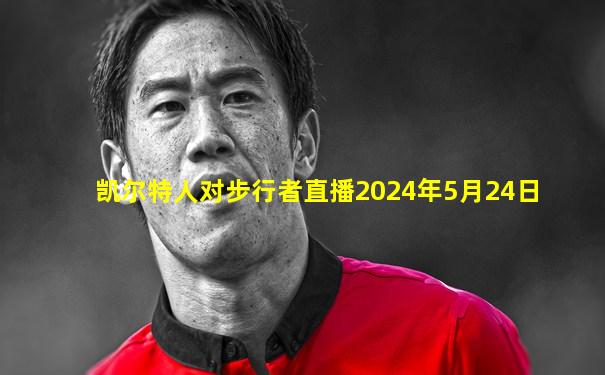 凯尔特人对步行者直播2024年5月24日