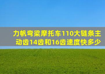力帆弯梁摩托车110大链条主动齿14齿和16齿速度快多少