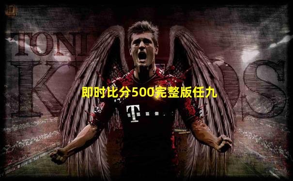 即时比分500完整版任九