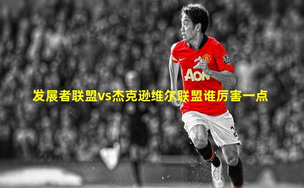 发展者联盟vs杰克逊维尔联盟谁厉害一点