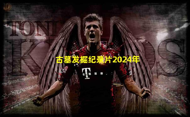 古墓发掘纪录片2024年