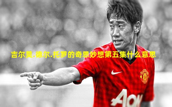 吉尔莫.德尔.托罗的奇思妙想第五集什么意思