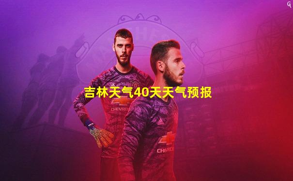吉林天气40天天气预报