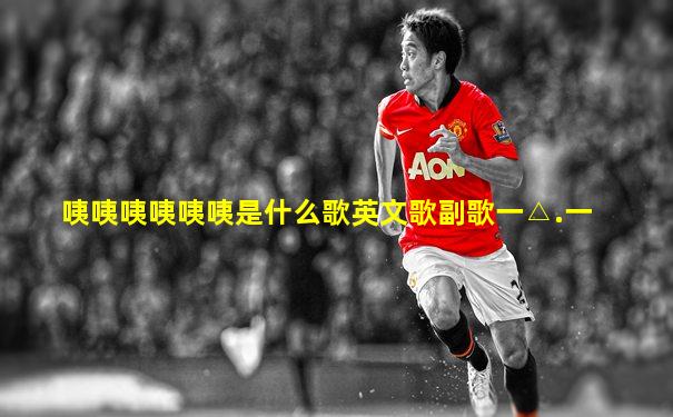咦咦咦咦咦咦是什么歌英文歌副歌一△.一
