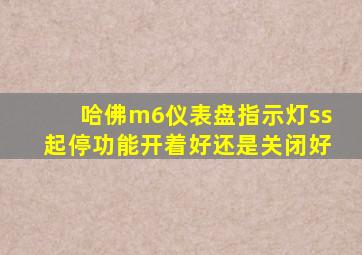 哈佛m6仪表盘指示灯ss起停功能开着好还是关闭好