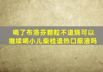 喝了布洛芬颗粒不退烧可以继续喝小儿柴桂退热口服液吗