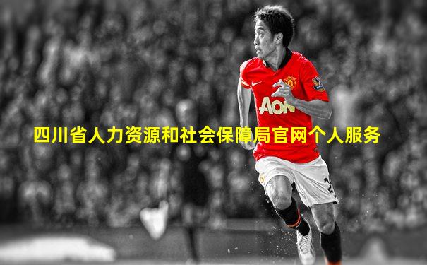 四川省人力资源和社会保障局官网个人服务
