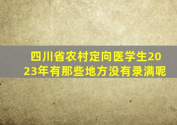 四川省农村定向医学生2023年有那些地方没有录满呢