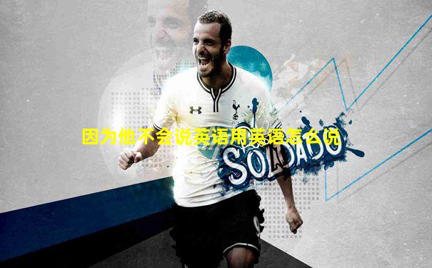 因为他不会说英语用英语怎么说