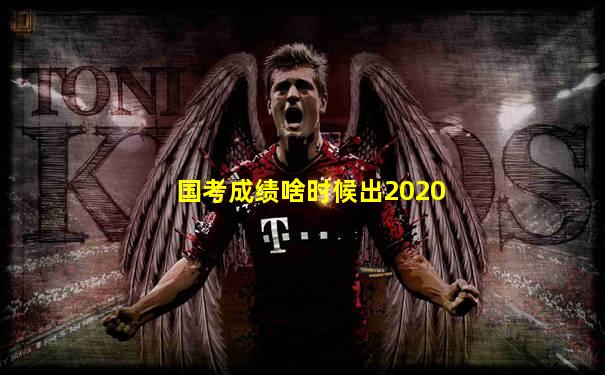 国考成绩啥时候出2020