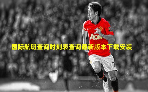 国际航班查询时刻表查询最新版本下载安装