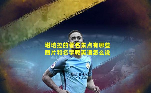 堪培拉的著名景点有哪些图片和名字呢英语怎么说