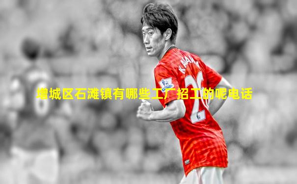 增城区石滩镇有哪些工厂招工的呢电话