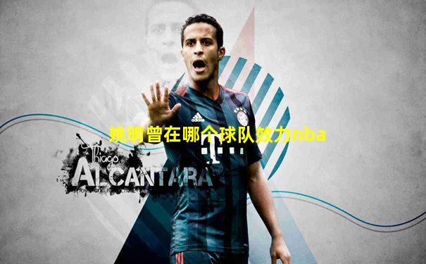 姚明曾在哪个球队效力nba