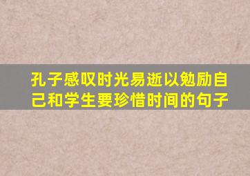 孔子感叹时光易逝以勉励自己和学生要珍惜时间的句子