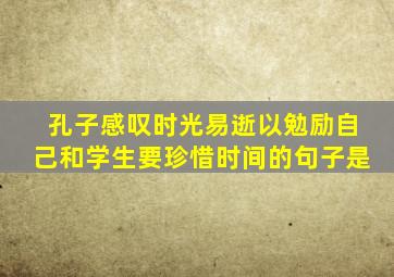 孔子感叹时光易逝以勉励自己和学生要珍惜时间的句子是