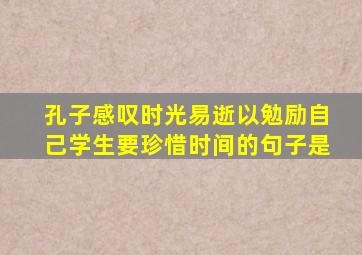 孔子感叹时光易逝以勉励自己学生要珍惜时间的句子是