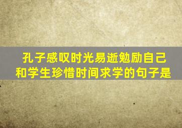孔子感叹时光易逝勉励自己和学生珍惜时间求学的句子是