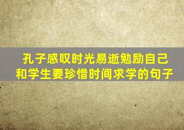 孔子感叹时光易逝勉励自己和学生要珍惜时间求学的句子