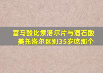 富马酸比索洛尔片与酒石酸美托洛尔区别35岁吃那个