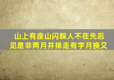 山上有座山闪躲人不在先后见是非两月并排走有字月换又