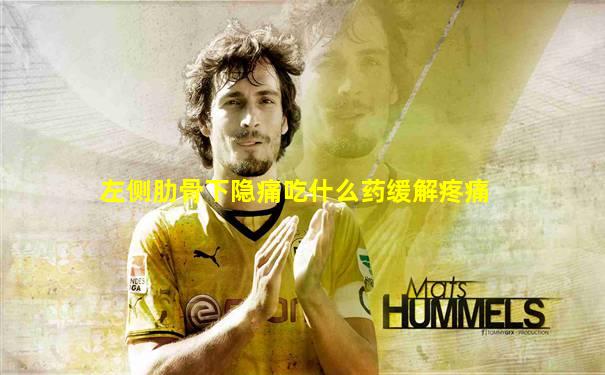 左侧肋骨下隐痛吃什么药缓解疼痛