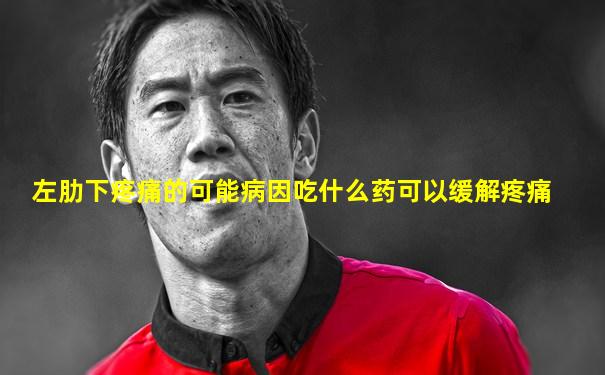 左肋下疼痛的可能病因吃什么药可以缓解疼痛