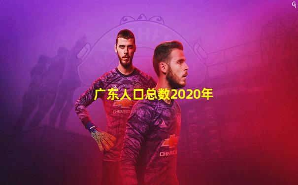 广东人口总数2020年